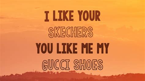 i like skechers you like my gucci shoes|i like your Skechers lyrics.